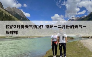 拉萨2月份天气情况？拉萨一二月份的天气一般咋样