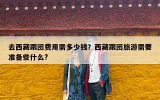 去西藏跟团费用需多少钱？西藏跟团旅游需要准备些什么?