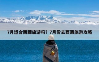 7月适合西藏旅游吗？7月份去西藏旅游攻略