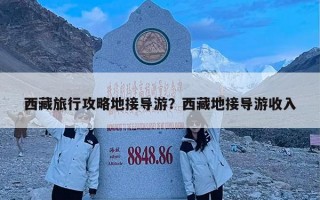 西藏旅行攻略地接导游？西藏地接导游收入