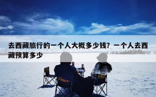 去西藏旅行的一个人大概多少钱？一个人去西藏预算多少