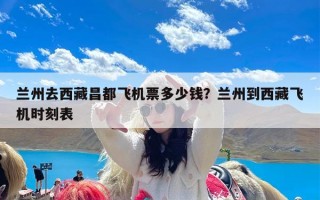 兰州去西藏昌都飞机票多少钱？兰州到西藏飞机时刻表