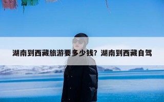 湖南到西藏旅游要多少钱？湖南到西藏自驾