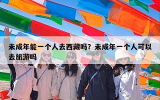 未成年能一个人去西藏吗？未成年一个人可以去旅游吗