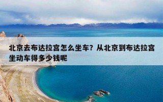 北京去布达拉宫怎么坐车？从北京到布达拉宫坐动车得多少钱呢