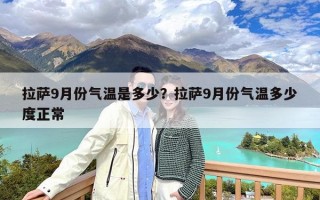 拉萨9月份气温是多少？拉萨9月份气温多少度正常