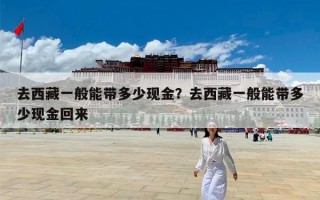 去西藏一般能带多少现金？去西藏一般能带多少现金回来
