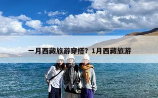 一月西藏旅游穿搭？1月西藏旅游