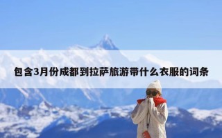 包含3月份成都到拉萨旅游带什么衣服的词条