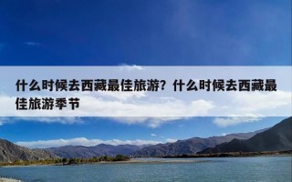 什么时候去西藏最佳旅游？什么时候去西藏最佳旅游季节