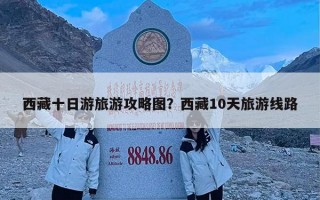 西藏十日游旅游攻略图？西藏10天旅游线路