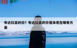 布达拉宫的价？布达拉宫的价值体现在哪些方面