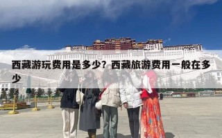 西藏游玩费用是多少？西藏旅游费用一般在多少