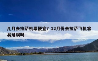 几月去拉萨机票便宜？12月份去拉萨飞机容易延误吗