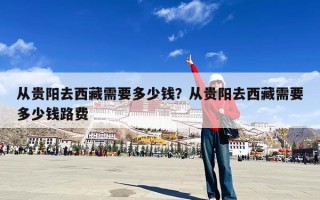 从贵阳去西藏需要多少钱？从贵阳去西藏需要多少钱路费