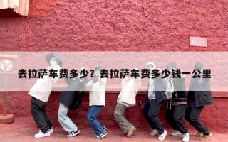去拉萨车费多少？去拉萨车费多少钱一公里