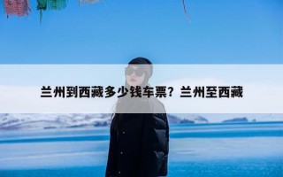 兰州到西藏多少钱车票？兰州至西藏
