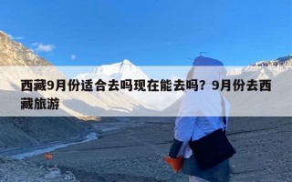 西藏9月份适合去吗现在能去吗？9月份去西藏旅游
