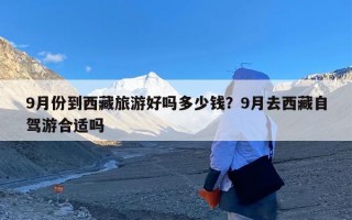 9月份到西藏旅游好吗多少钱？9月去西藏自驾游合适吗