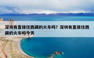 深圳有直接往西藏的火车吗？深圳有直接往西藏的火车吗今天