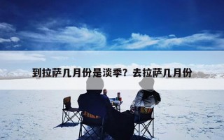 到拉萨几月份是淡季？去拉萨几月份