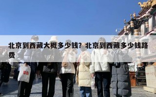 北京到西藏大概多少钱？北京到西藏多少钱路费