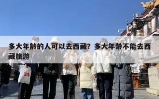 多大年龄的人可以去西藏？多大年龄不能去西藏旅游