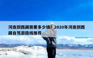 河南到西藏需要多少钱？2020年河南到西藏自驾游路线推荐