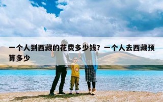 一个人到西藏的花费多少钱？一个人去西藏预算多少