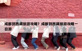 成都到西藏旅游攻略？成都到西藏旅游攻略一日游