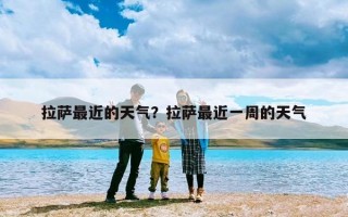 拉萨最近的天气？拉萨最近一周的天气