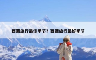 西藏旅行最佳季节？西藏旅行最好季节