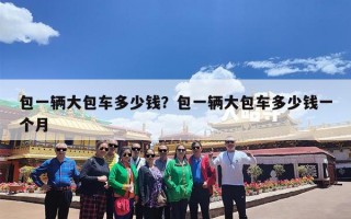 包一辆大包车多少钱？包一辆大包车多少钱一个月