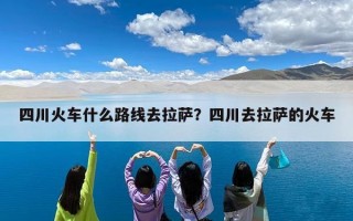 四川火车什么路线去拉萨？四川去拉萨的火车