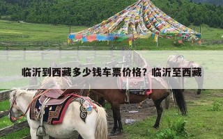 临沂到西藏多少钱车票价格？临沂至西藏