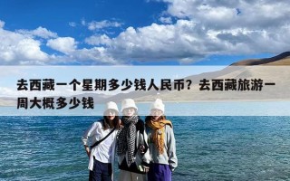 去西藏一个星期多少钱人民币？去西藏旅游一周大概多少钱