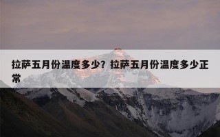 拉萨五月份温度多少？拉萨五月份温度多少正常