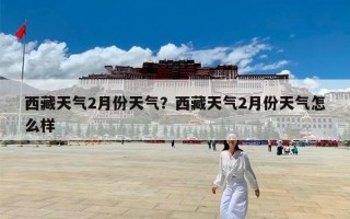 西藏天气2月份天气？西藏天气2月份天气怎么样