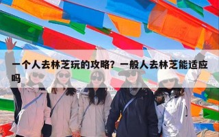 一个人去林芝玩的攻略？一般人去林芝能适应吗