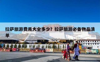 拉萨旅游费用大全多少？拉萨旅游必备物品清单