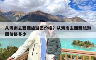 从海南去西藏旅游团价格？从海南去西藏旅游团价格多少
