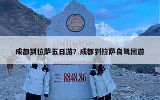 成都到拉萨五日游？成都到拉萨自驾团游