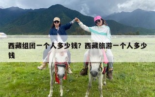 西藏组团一个人多少钱？西藏旅游一个人多少钱