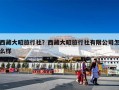 西藏大昭旅行社？西藏大昭旅行社有限公司怎么样