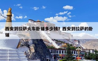 西安到拉萨火车卧铺多少钱？西安到拉萨的卧铺