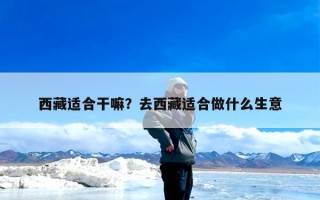 西藏适合干嘛？去西藏适合做什么生意