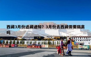西藏3月份进藏通知？3月份去西藏需要隔离吗