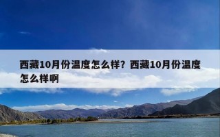 西藏10月份温度怎么样？西藏10月份温度怎么样啊