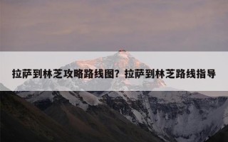 拉萨到林芝攻略路线图？拉萨到林芝路线指导