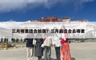 三月哪里适合旅居？三月最适合去哪里